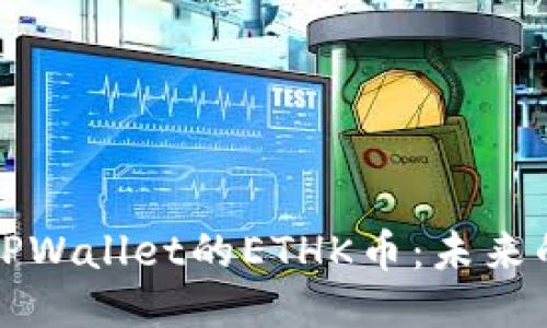 : 深入探究TPWallet的ETHK币：未来的潜力与应用