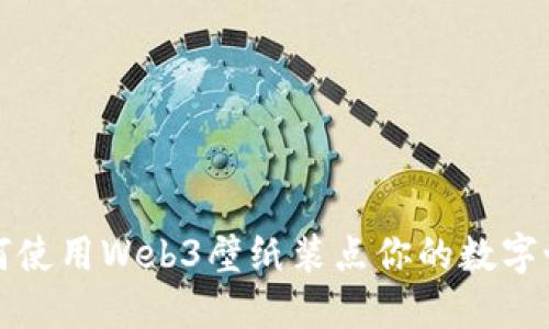如何使用Web3壁纸装点你的数字世界