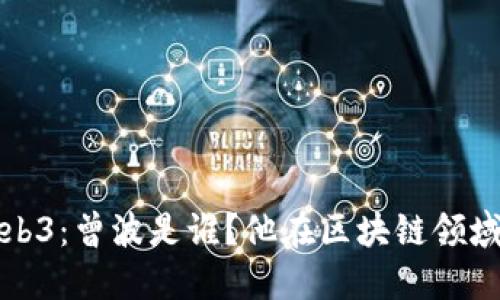 老曾聊Web3：曾波是谁？他在区块链领域的重要性