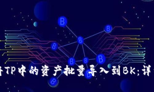 如何将TP中的资产批量导入到BK：详细指南
