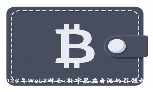 2023年Web3峰会：孙宇晨在香港的引领之路